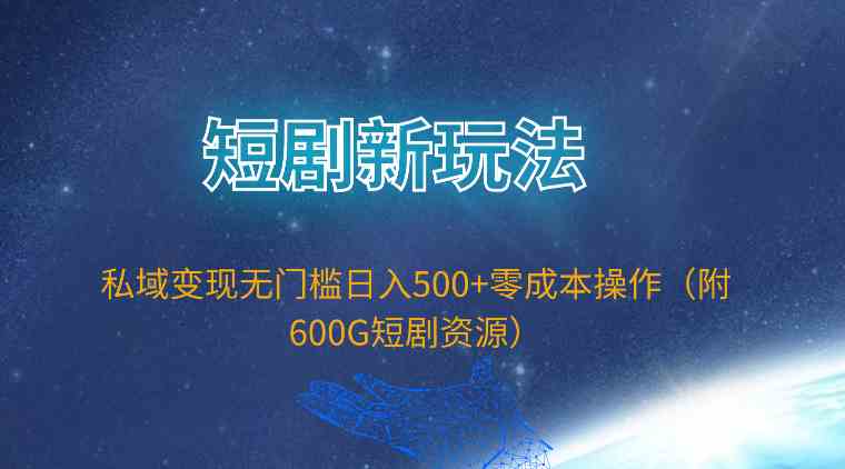 （9894期）短剧新玩法，私域变现无门槛日入500+零成本操作（附600G短剧资源）-喃哩哩