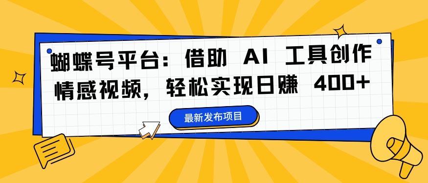 蝴蝶号平台：借助 AI 工具创作情感视频，轻松实现日赚 400+【揭秘】-喃哩哩