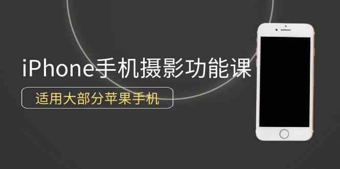 （9969期）0基础带你玩转iPhone手机摄影功能，适用大部分苹果手机（12节视频课）-喃哩哩
