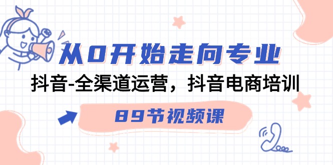 从0开始走向专业，抖音全渠道运营，抖音电商培训（90节视频课）-喃哩哩