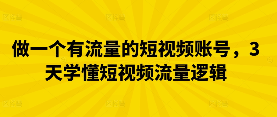 做一个有流量的短视频账号，3天学懂短视频流量逻辑-喃哩哩