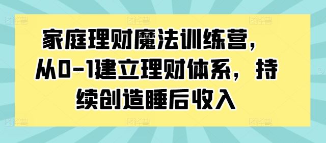 家庭理财魔法训练营，从0-1建立理财体系，持续创造睡后收入-喃哩哩