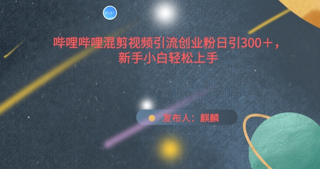 哔哩哔哩混剪视频引流创业粉日引300+，新手小白轻松上手-喃哩哩
