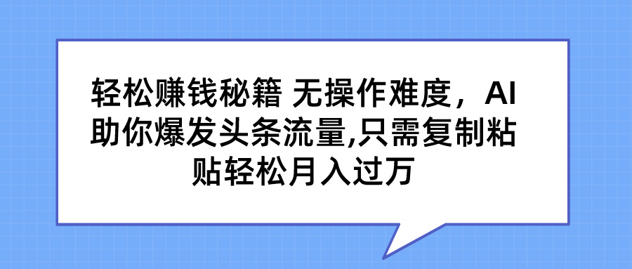 轻松赚钱秘籍 AI助你爆发头条流量 只需复制粘贴轻松月入过万-喃哩哩