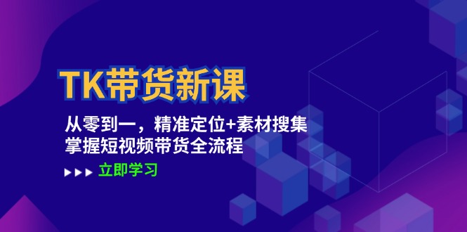 TK带货新课：从零到一，精准定位+素材搜集 掌握短视频带货全流程-喃哩哩