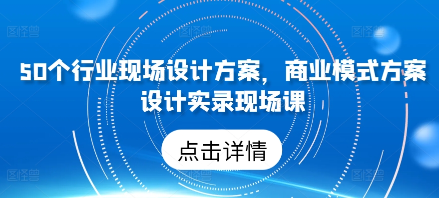 50个行业现场设计方案，​商业模式方案设计实录现场课-喃哩哩