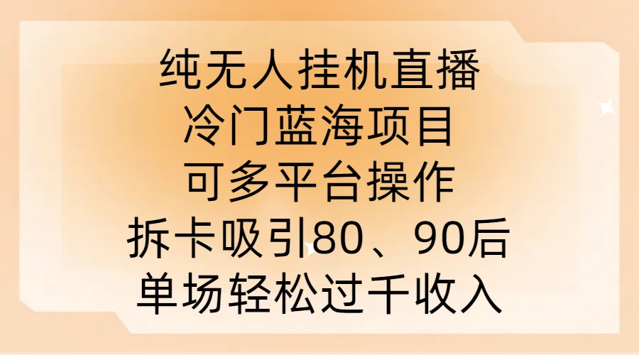纯无人挂JI直播，冷门蓝海项目，可多平台操作，拆卡吸引80、90后，单场轻松过千收入【揭秘】-喃哩哩