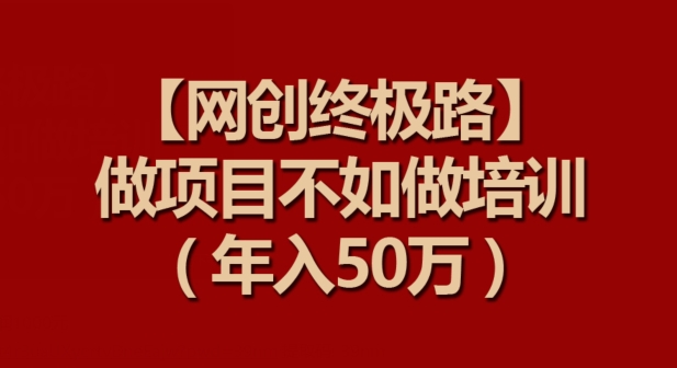 【网创终极路】做项目不如做项目培训，年入50万-喃哩哩