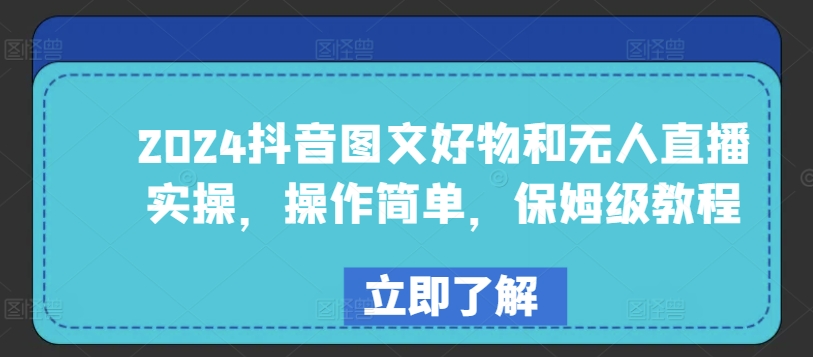 2024抖音图文好物和无人直播实操，操作简单，保姆级教程-喃哩哩