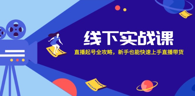 线下实战课：直播起号全攻略，新手也能快速上手直播带货-喃哩哩