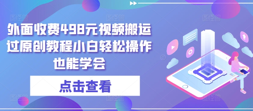 外面收费498元视频搬运过原创教程小白轻松操作也能学会-喃哩哩