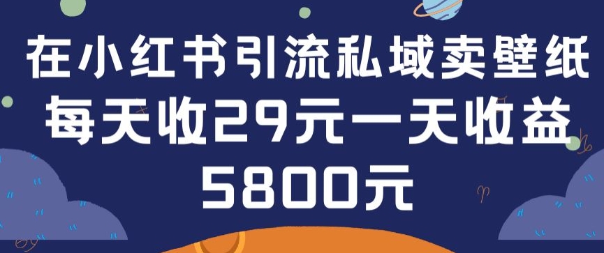 在小红书引流私域卖壁纸每张29元单日最高卖出200张(0-1搭建教程)-喃哩哩