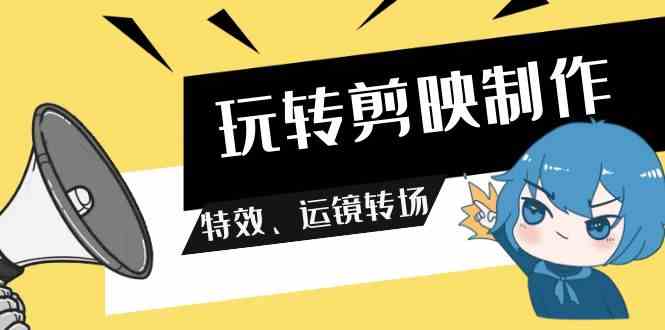 （9411期）玩转 剪映制作，特效、运镜转场（113节视频）-喃哩哩