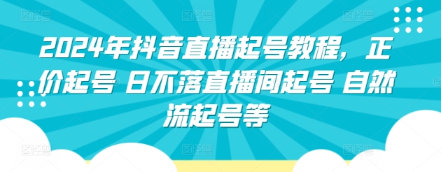 2024年抖音直播起号教程，正价起号 日不落直播间起号 自然流起号等-喃哩哩