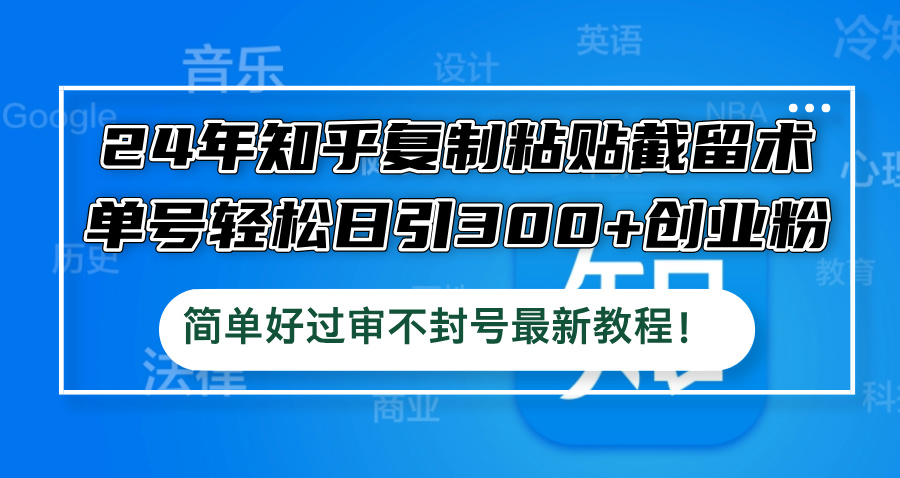 24年知乎复制粘贴截留术，单号轻松日引300+创业粉，简单好过审不封号最…-喃哩哩
