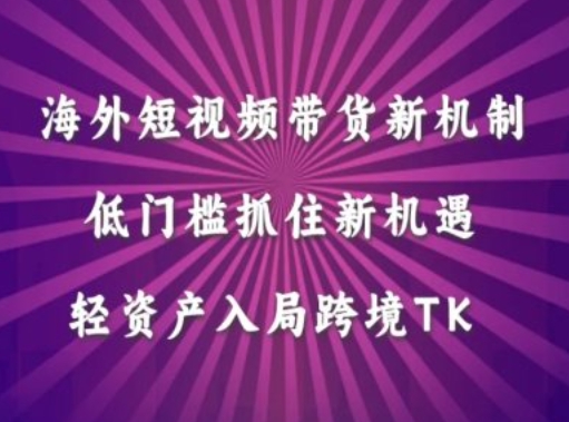 海外短视频Tiktok带货新机制，低门槛抓住新机遇，轻资产入局跨境TK-喃哩哩