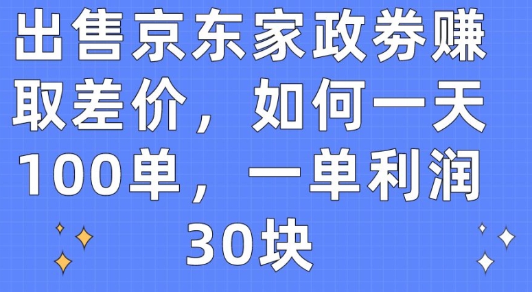 出售京东家政劵赚取差价，如何一天100单，一单利润30块-喃哩哩