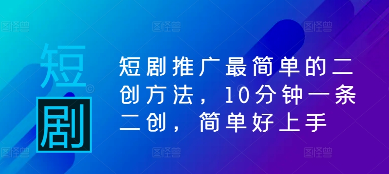 短剧推广最简单的二创方法，10分钟一条二创，简单好上手-喃哩哩