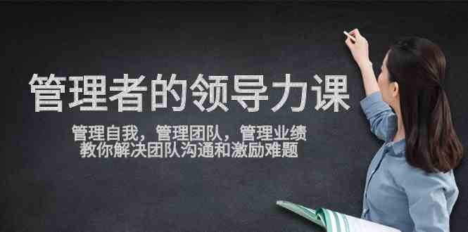 （9665期）管理者领导力课，管理自我，管理团队，管理业绩，教你解决团队沟通和激…-喃哩哩