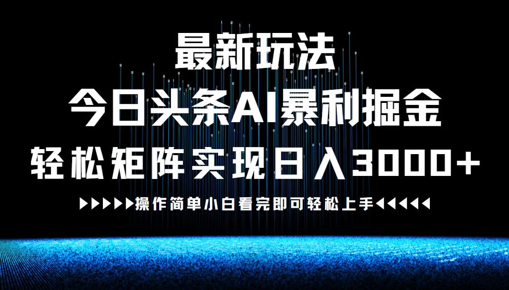 最新今日头条AI暴利掘金玩法，轻松矩阵日入3000+-喃哩哩