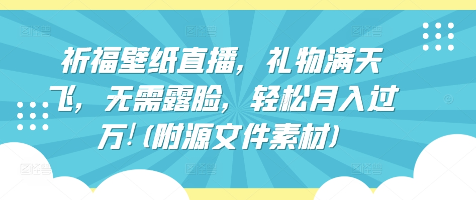 祈福壁纸直播，礼物满天飞，无需露脸，轻松月入过万!(附源文件素材)-喃哩哩