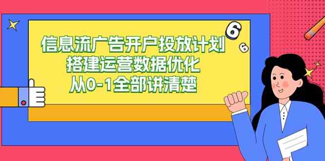 （9253期）信息流-广告开户投放计划搭建运营数据优化，从0-1全部讲清楚（20节课）-喃哩哩