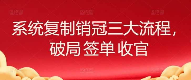 系统复制销冠三大流程，破局 签单 收官-喃哩哩