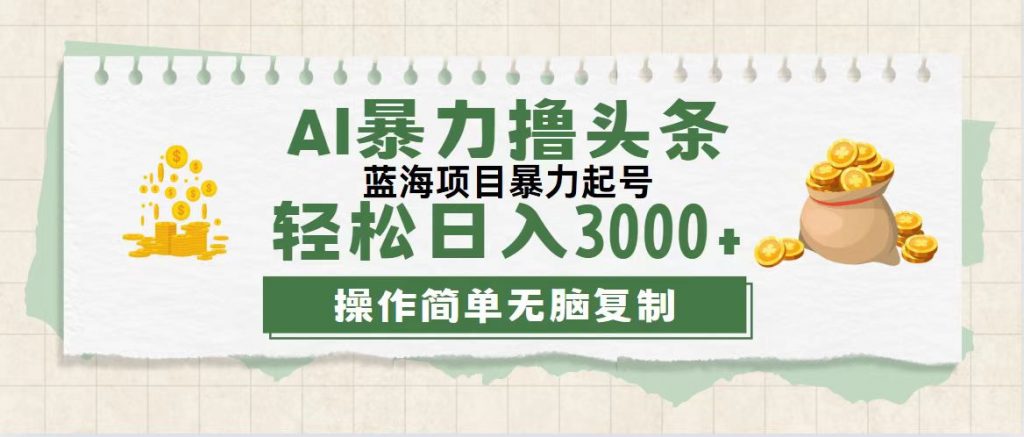 最新玩法AI暴力撸头条，零基础也可轻松日入3000+，当天起号，第二天见收益-喃哩哩