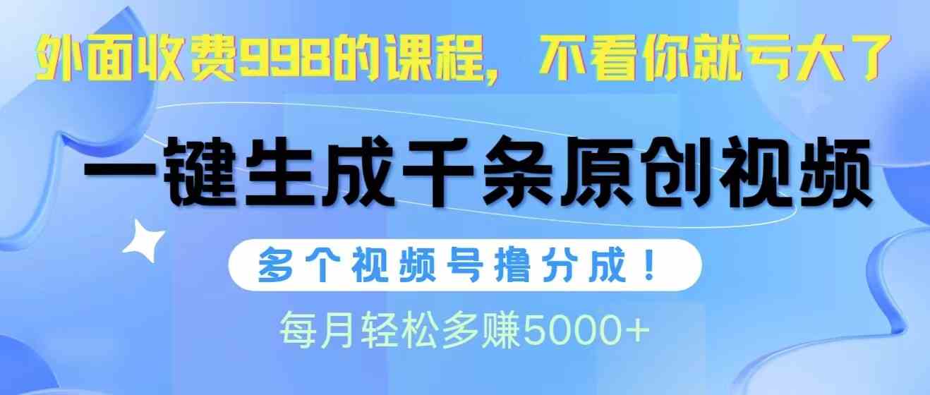（10080期）视频号软件辅助日产1000条原创视频，多个账号撸分成收益，每个月多赚5000+-喃哩哩