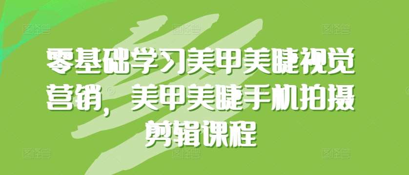 零基础学习美甲美睫视觉营销，美甲美睫手机拍摄剪辑课程-喃哩哩