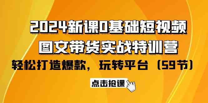 （9911期）2024新课0基础短视频+图文带货实战特训营：玩转平台，轻松打造爆款（59节）-喃哩哩