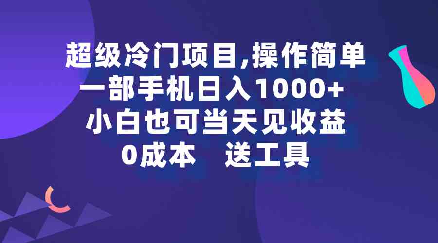 （9291期）超级冷门项目,操作简单，一部手机轻松日入1000+，小白也可当天看见收益-喃哩哩