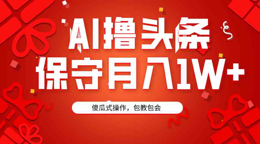 （9152期）AI撸头条3天必起号，傻瓜操作3分钟1条，复制粘贴月入1W+。-喃哩哩