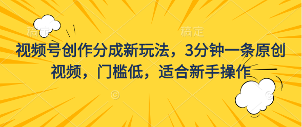 视频号创作分成新玩法，3分钟一条原创视频，门槛低，适合新手操作-喃哩哩