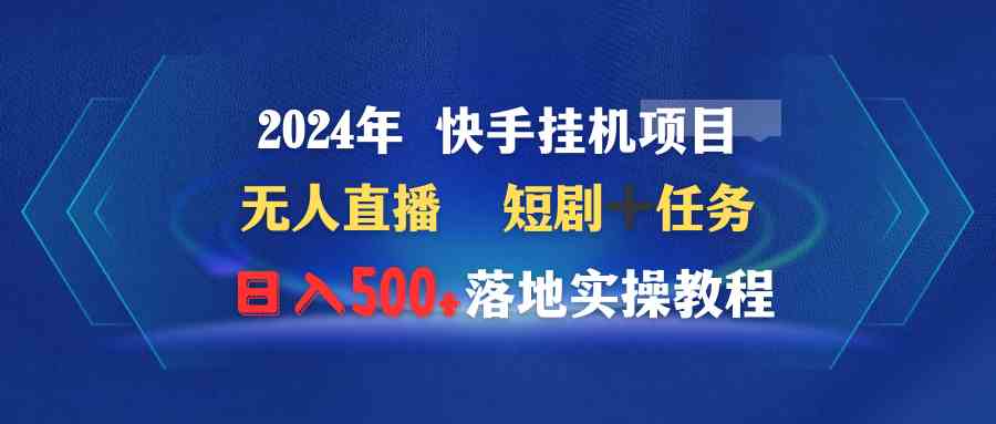 （9341期）2024年 快手挂机项目无人直播 短剧＋任务日入500+落地实操教程-喃哩哩