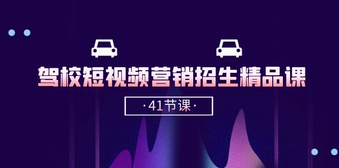 （10794期）驾校-短视频营销招生精品课：抖音推广技巧，抖音短视频招生（41节课）-喃哩哩