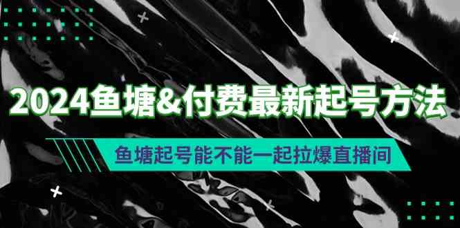 （9507期）2024鱼塘&付费最新起号方法：鱼塘起号能不能一起拉爆直播间-喃哩哩