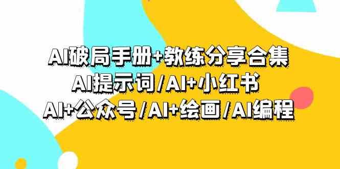 AI破局手册+教练分享合集：AI提示词/AI+小红书 /AI+公众号/AI+绘画/AI编程-喃哩哩