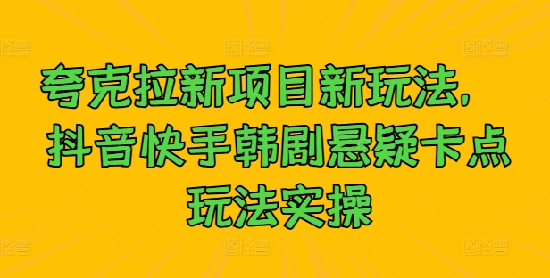 夸克拉新项目新玩法， 抖音快手韩剧悬疑卡点玩法实操-喃哩哩