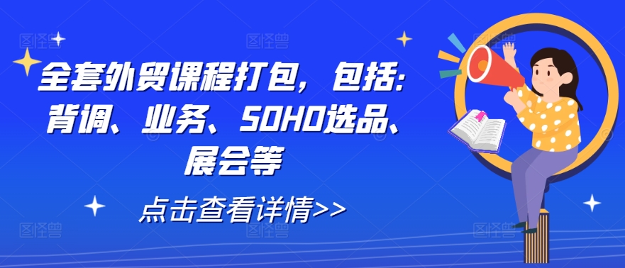 全套外贸课程打包，包括：背调、业务、SOHO选品、展会等-喃哩哩