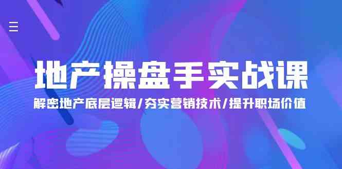 （9960期）地产 操盘手实战课：解密地产底层逻辑/夯实营销技术/提升职场价值（24节）-喃哩哩