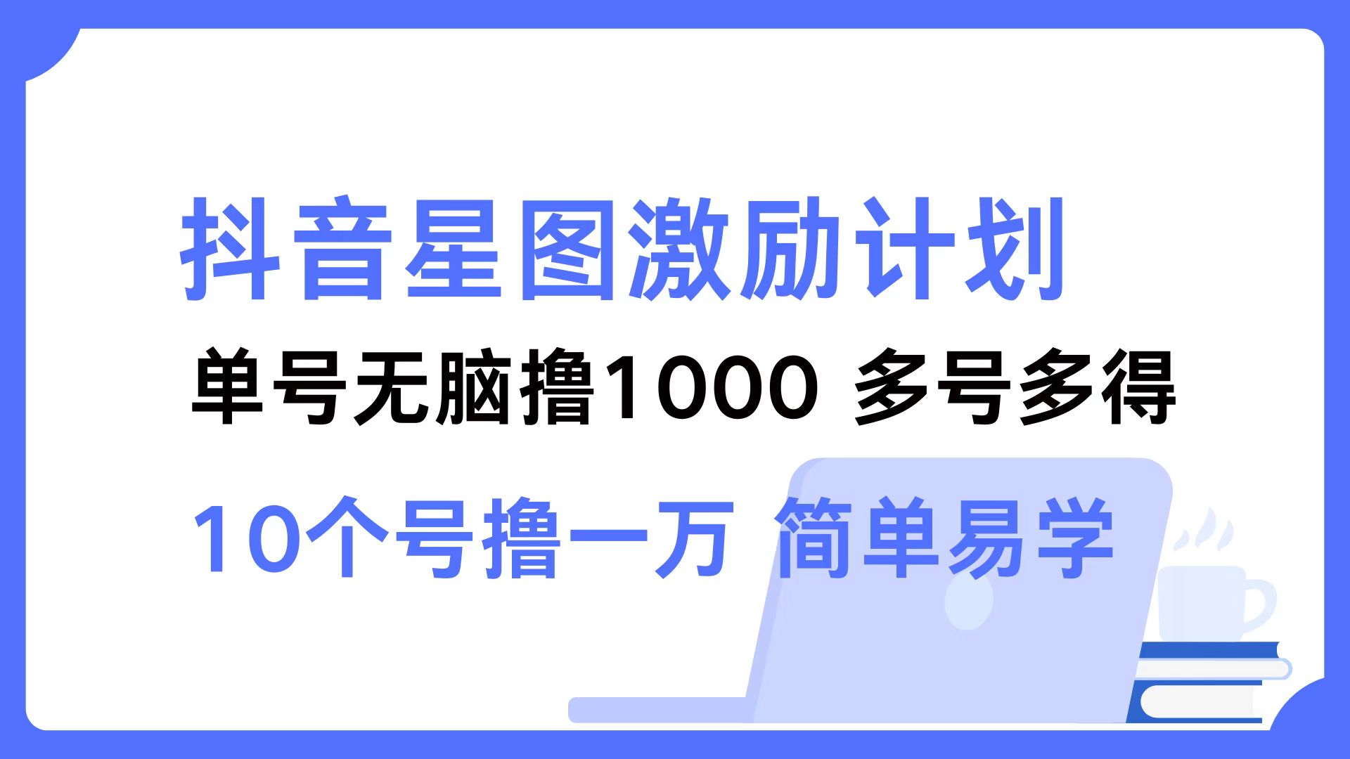 （12787期）抖音星图激励计划 单号可撸1000  2个号2000  多号多得 简单易学-喃哩哩