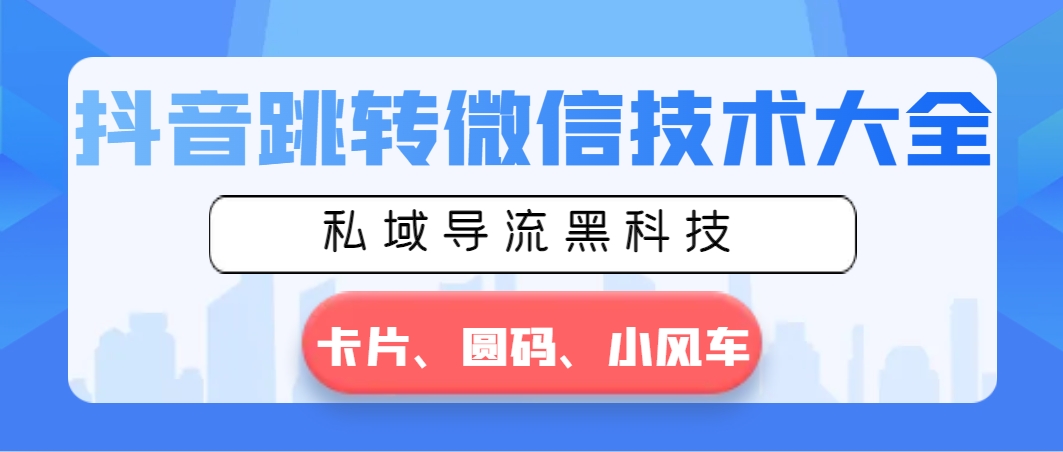 抖音跳转微信技术大全，私域导流黑科技—卡片圆码小风车-喃哩哩