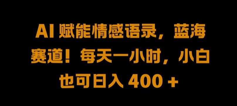 AI 赋能情感语录，蓝海赛道!每天一小时，小白也可日入 400 + 【揭秘】-喃哩哩