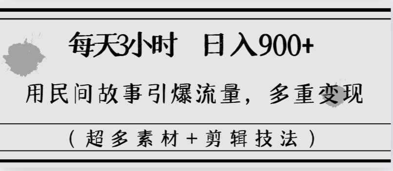 每天三小时日入900+，用民间故事引爆流量，多重变现（超多素材+剪辑技法）-喃哩哩