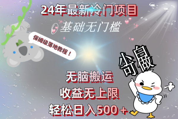 24年最新冷门项目，无脑搬运，收益无上限，轻松日入500＋，保姆级落地教程-喃哩哩