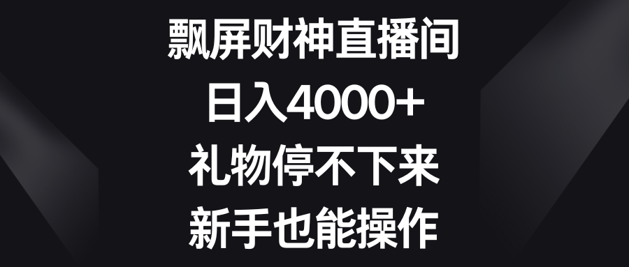 飘屏财神直播间，日入4000+，礼物停不下来，新手也能操作-喃哩哩