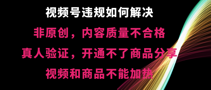视频号违规【非原创，内容质量不合格，真人验证，开不了商品分享-喃哩哩