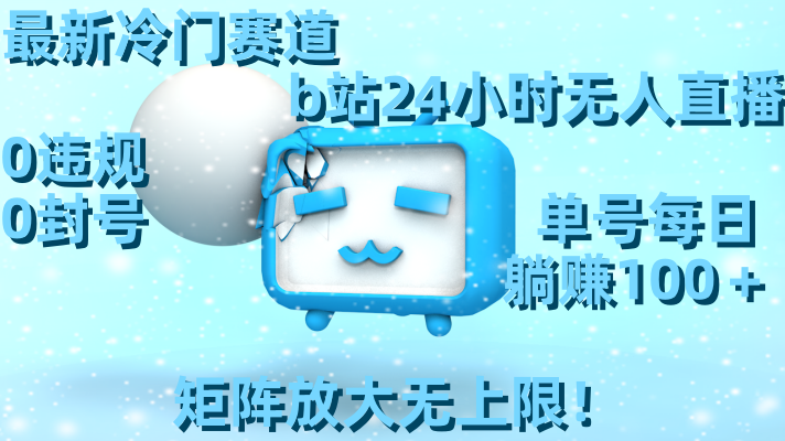 最新冷门赛道，b站24小时无人直播 0违规0封号，单号每日躺赚100＋矩阵放…-喃哩哩