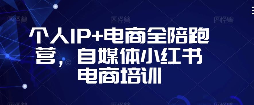 个人IP+电商全陪跑营，自媒体小红书电商培训-喃哩哩